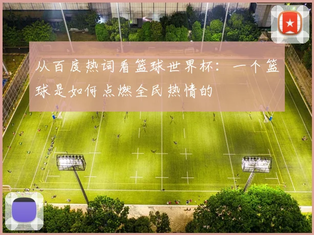 从百度热词看篮球世界杯：一个篮球是如何点燃全民热情的