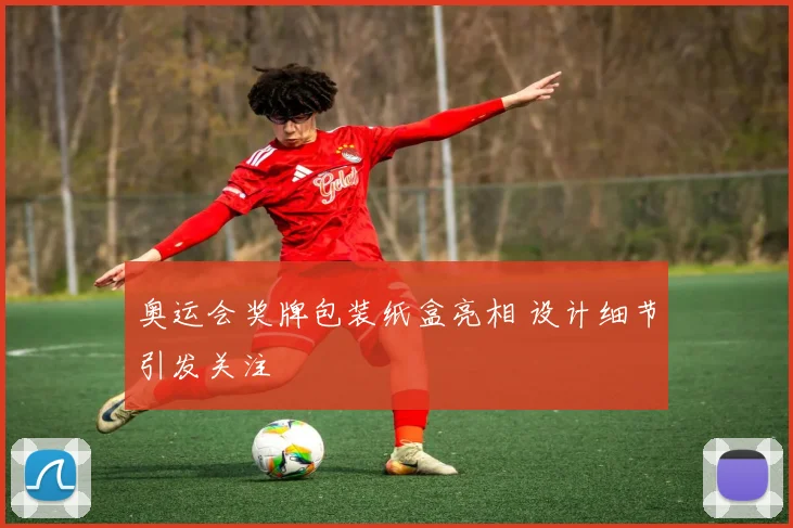 奥运会奖牌包装纸盒亮相 设计细节引发关注
