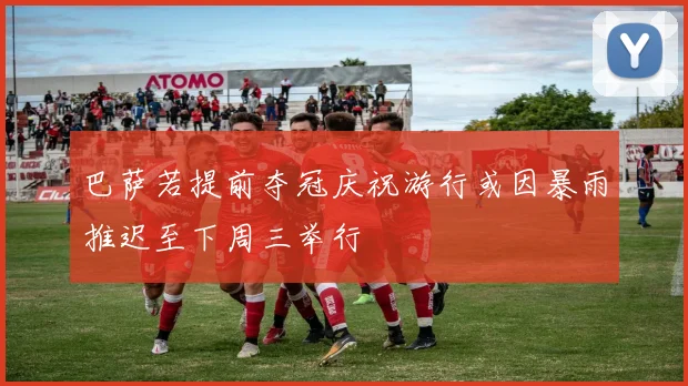 巴萨若提前夺冠庆祝游行或因暴雨推迟至下周三举行