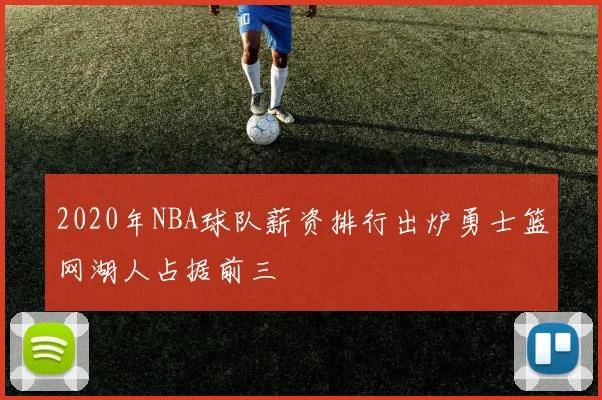 2020年NBA球队薪资排行出炉勇士篮网湖人占据前三