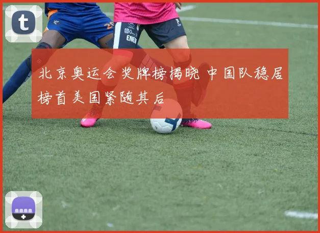 北京奥运会奖牌榜揭晓 中国队稳居榜首美国紧随其后