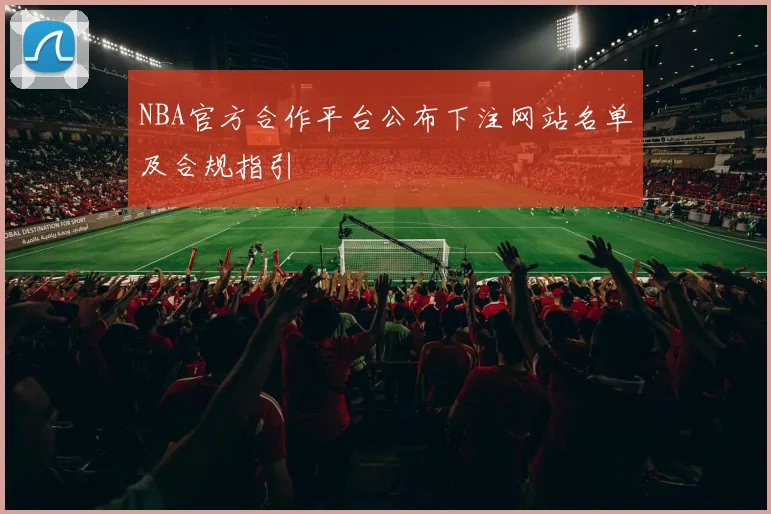 NBA官方合作平台公布下注网站名单及合规指引